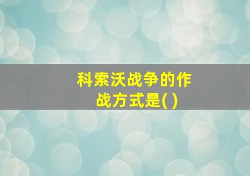 科索沃战争的作战方式是( )